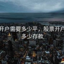 股票开户需要多少平，股票开户需要多少存款