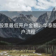 华泰股票最低开户金额，华泰股票开户流程