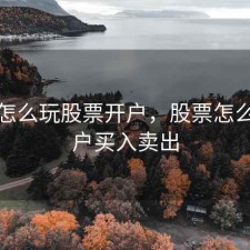 股票怎么玩股票开户，股票怎么样开户买入卖出