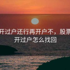 股票开过户还行再开户不，股票之前开过户怎么找回