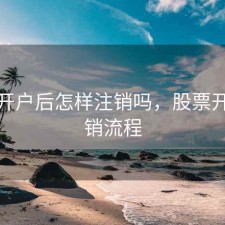 股票开户后怎样注销吗，股票开户注销流程