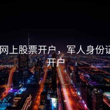军人 网上股票开户，军人身份证股票开户