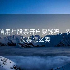农村信用社股票开户要钱吗，农信社股票怎么卖