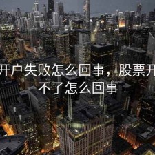 股票开户失败怎么回事，股票开户开不了怎么回事