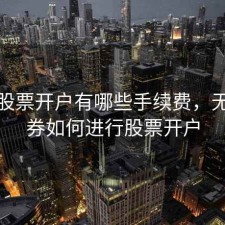 无锡股票开户有哪些手续费，无锡证券如何进行股票开户