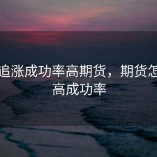 怎样追涨成功率高期货，期货怎么提高成功率