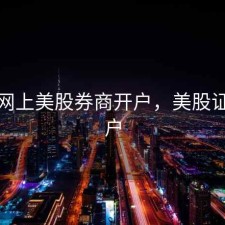 股票网上美股券商开户，美股证券开户