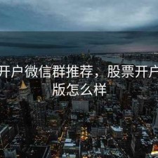 股票开户微信群推荐，股票开户微信版怎么样