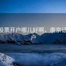 南京股票开户哪儿好啊，南京证券 开户