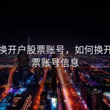 如何换开户股票账号，如何换开户股票账号信息