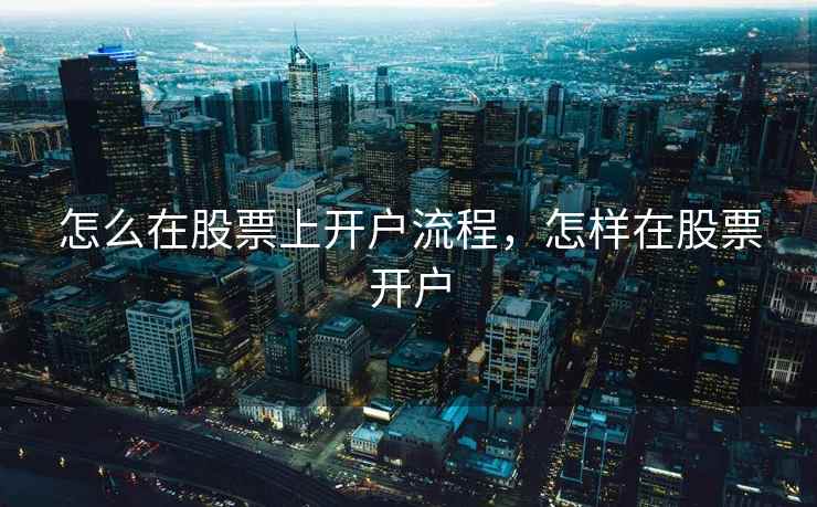怎么在股票上开户流程,怎样在股票开户 第2张 怎么在股票上开户流程,怎样在股票开户 第2张