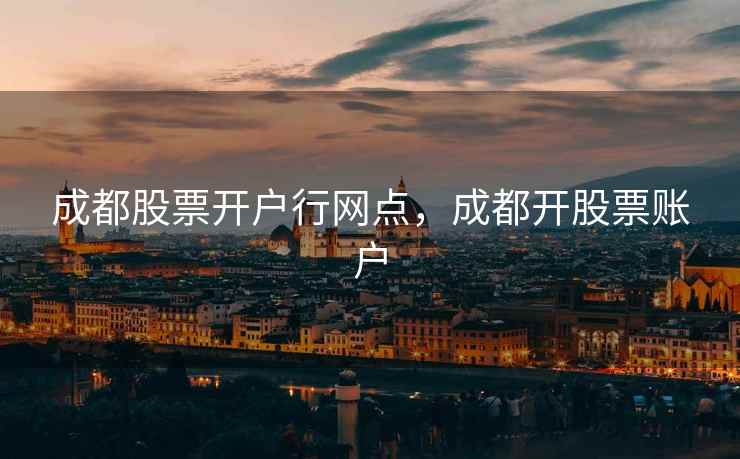 成都股票开户行网点，成都开股票账户  第1张