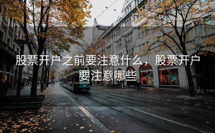 股票开户之前要注意什么，股票开户要注意哪些  第2张