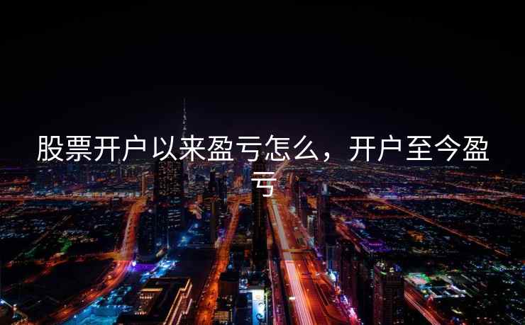 股票开户以来盈亏怎么，开户至今盈亏  第2张