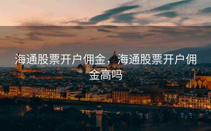 海通股票开户佣金，海通股票开户佣金高吗  第2张
