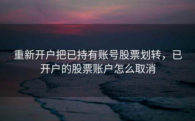 重新开户把已持有账号股票划转，已开户的股票账户怎么取消  第1张