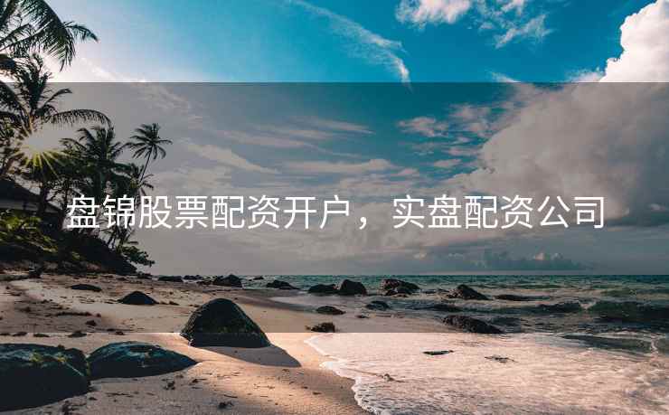 盘锦股票配资开户,实盘配资公司 第2张 盘锦股票配资开户,实盘配资公司 第2张