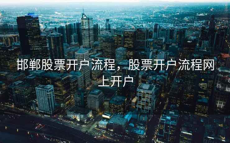 邯郸股票开户流程，股票开户流程网上开户  第1张