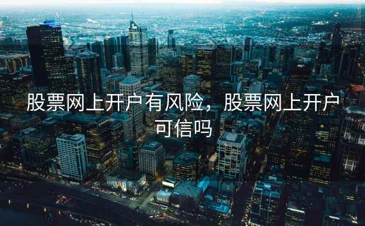 股票网上开户有风险，股票网上开户可信吗  第1张