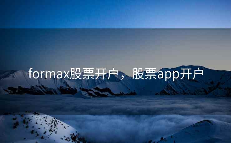 formax股票开户，股票app开户  第2张