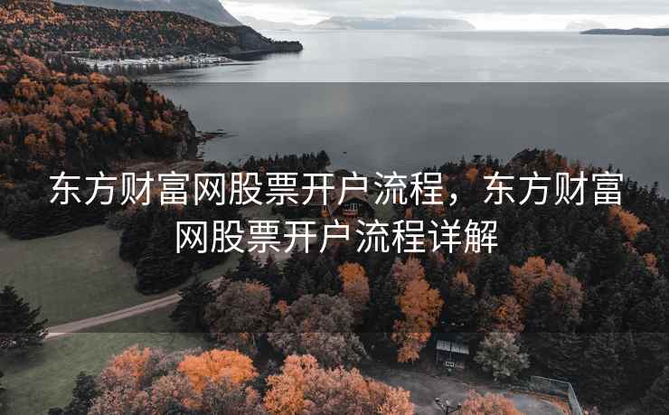 东方财富网股票开户流程,东方财富网股票开户流程详解 第1张 东方财富网股票开户流程,东方财富网股票开户流程详解 第1张