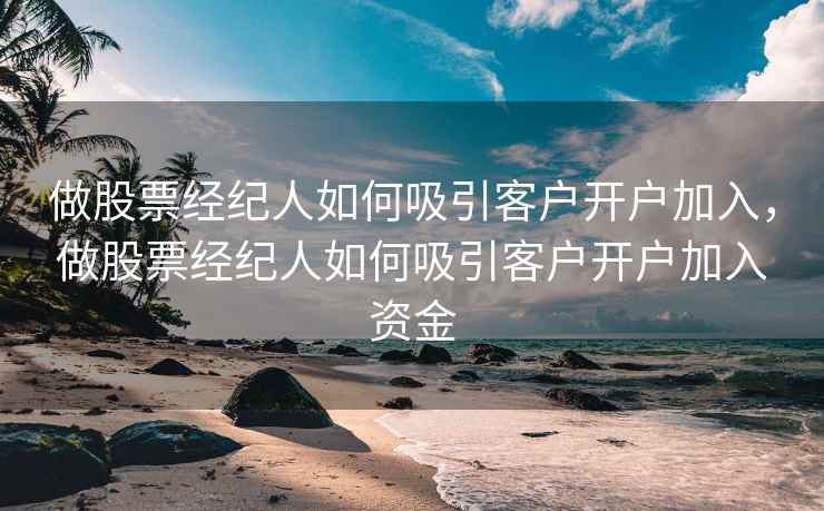 做股票经纪人如何吸引客户开户加入，做股票经纪人如何吸引客户开户加入资金  第2张
