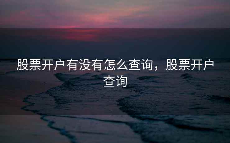 股票开户有没有怎么查询，股票开户查询  第1张