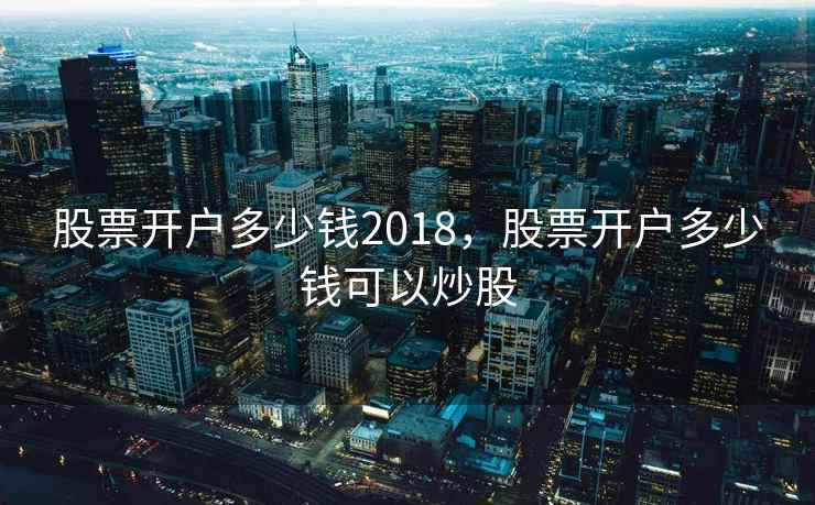 股票开户多少钱2018，股票开户多少钱可以炒股  第1张