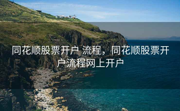 同花顺股票开户 流程，同花顺股票开户流程网上开户  第1张