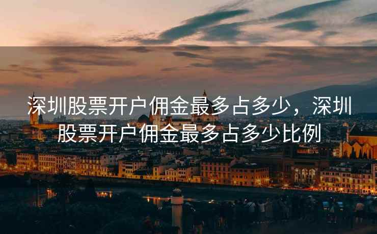 深圳股票开户佣金最多占多少，深圳股票开户佣金最多占多少比例  第2张
