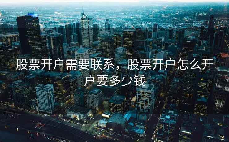 股票开户需要联系，股票开户怎么开户要多少钱  第2张