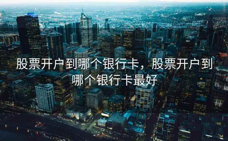 股票开户到哪个银行卡，股票开户到哪个银行卡最好  第2张