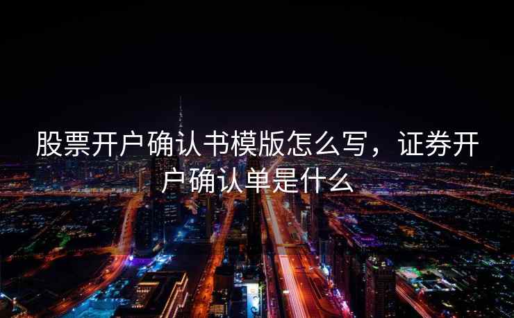 股票开户确认书模版怎么写，证券开户确认单是什么  第2张