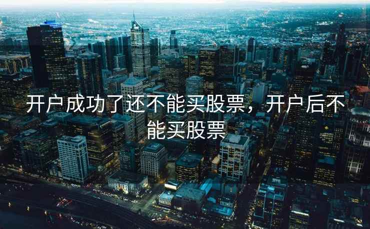 开户成功了还不能买股票，开户后不能买股票  第2张
