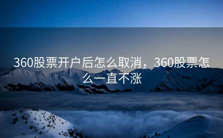 360股票开户后怎么取消，360股票怎么一直不涨  第1张