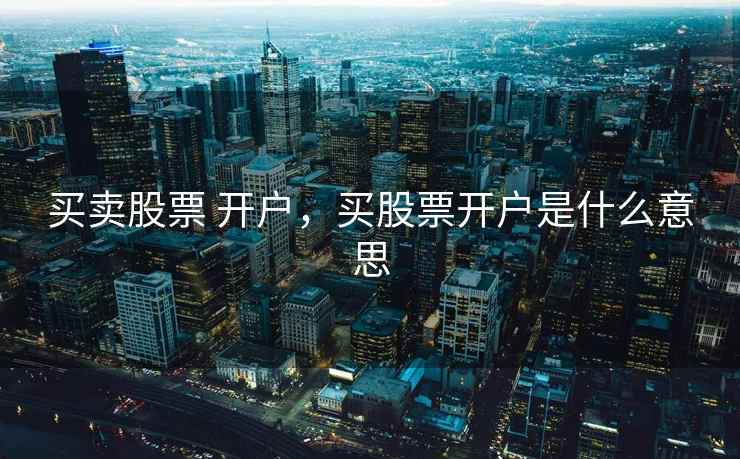 买卖股票 开户，买股票开户是什么意思  第2张