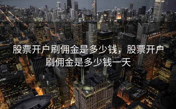 股票开户刷佣金是多少钱，股票开户刷佣金是多少钱一天  第1张