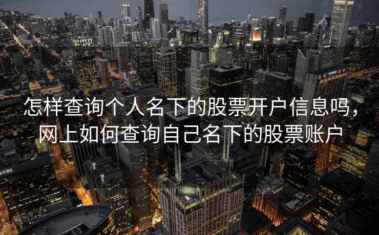 怎样查询个人名下的股票开户信息吗，网上如何查询自己名下的股票账户  第2张