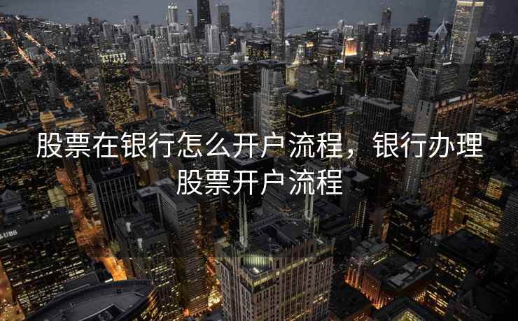 股票在银行怎么开户流程，银行办理股票开户流程  第1张
