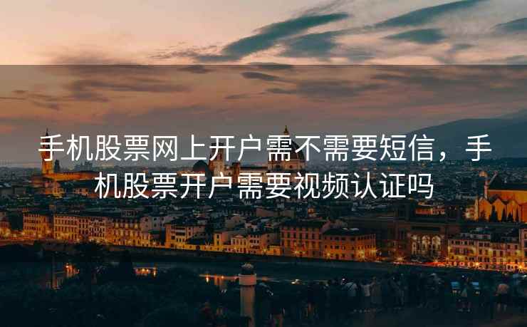 手机股票网上开户需不需要短信，手机股票开户需要视频认证吗  第2张