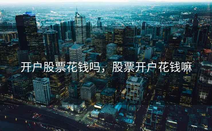 开户股票花钱吗，股票开户花钱嘛  第2张