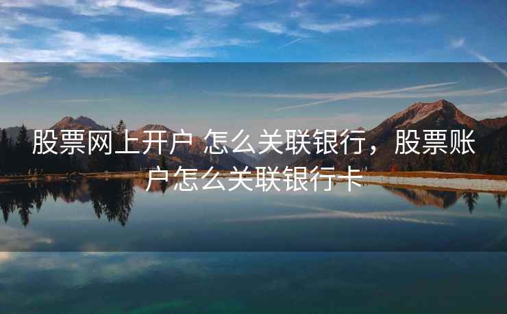 股票网上开户 怎么关联银行，股票账户怎么关联银行卡  第1张