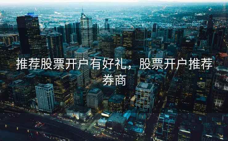 推荐股票开户有好礼，股票开户推荐券商  第2张