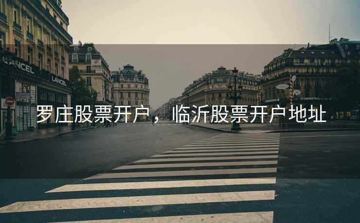 罗庄股票开户，临沂股票开户地址  第1张