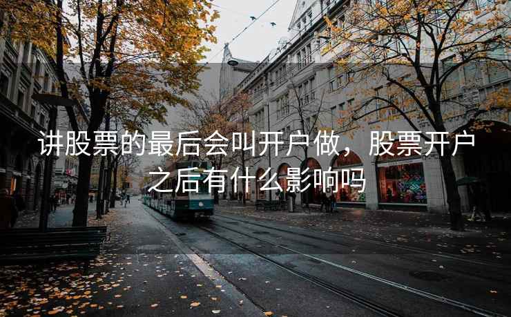 讲股票的最后会叫开户做，股票开户之后有什么影响吗  第2张
