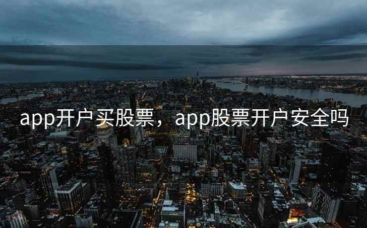 app开户买股票，app股票开户安全吗  第2张