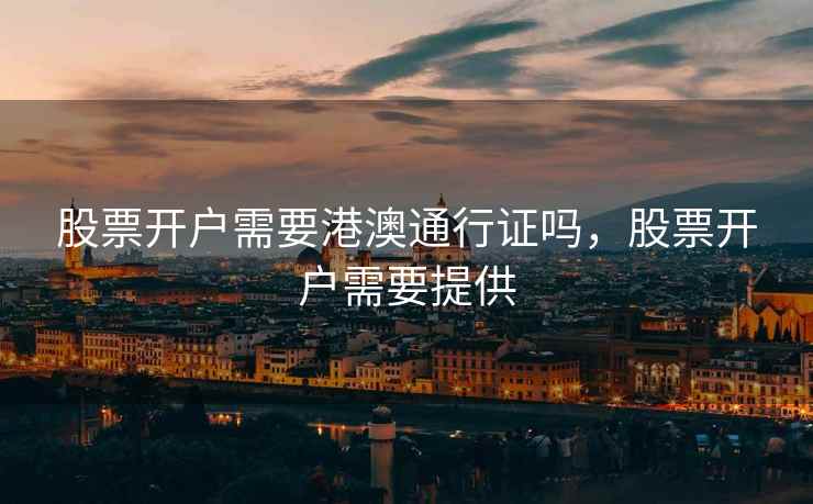 股票开户需要港澳通行证吗，股票开户需要提供  第1张