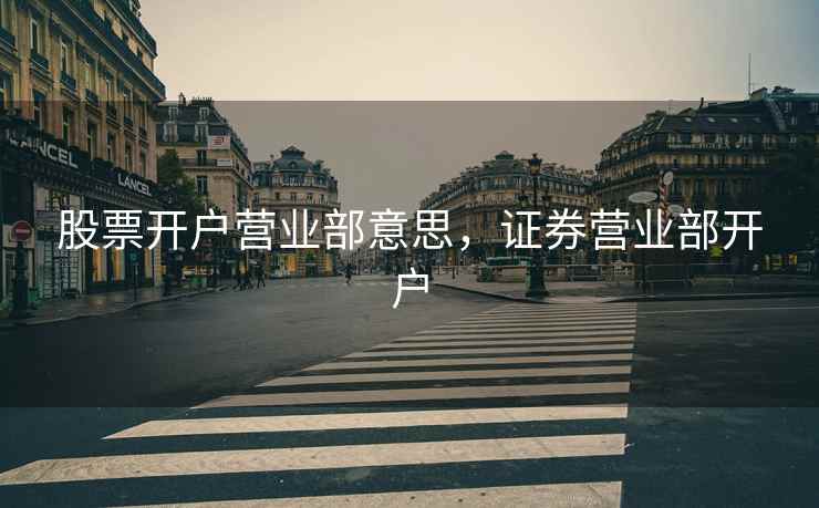 股票开户营业部意思，证券营业部开户  第1张