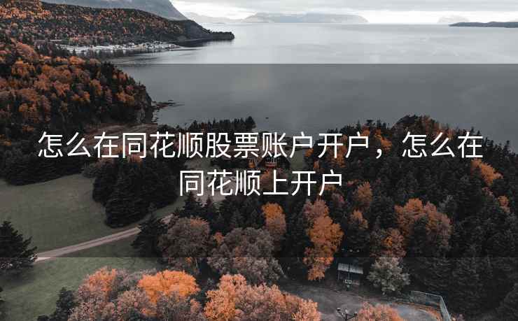 怎么在同花顺股票账户开户，怎么在同花顺上开户  第1张