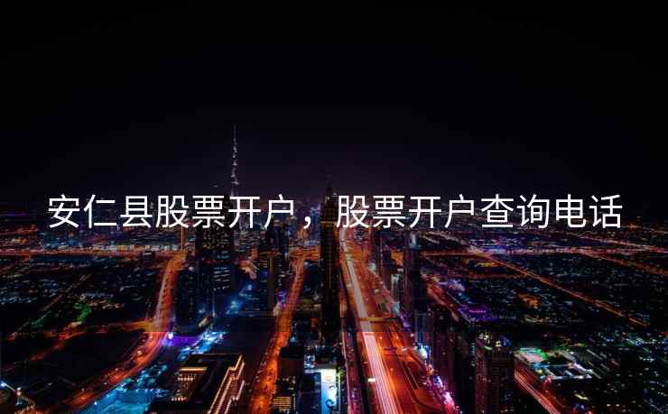 安仁县股票开户，股票开户查询电话  第1张